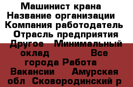 Машинист крана › Название организации ­ Компания-работодатель › Отрасль предприятия ­ Другое › Минимальный оклад ­ 15 000 - Все города Работа » Вакансии   . Амурская обл.,Сковородинский р-н